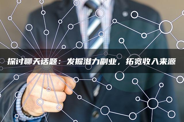 探讨聊天话题：发掘潜力副业，拓宽收入来源