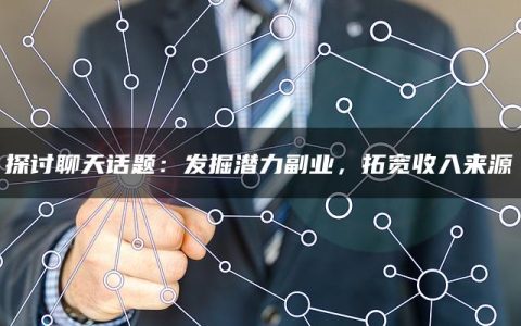 探讨聊天话题：发掘潜力副业，拓宽收入来源