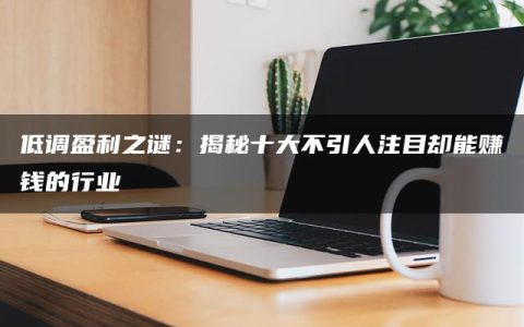 低调盈利之谜：揭秘十大不引人注目却能赚钱的行业