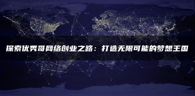 探索优秀哥网络创业之路：打造无限可能的梦想王国