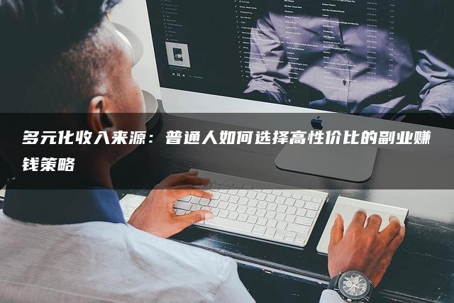 多元化收入来源：普通人如何选择高性价比的副业赚钱策略