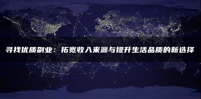 寻找优质副业：拓宽收入来源与提升生活品质的新选择