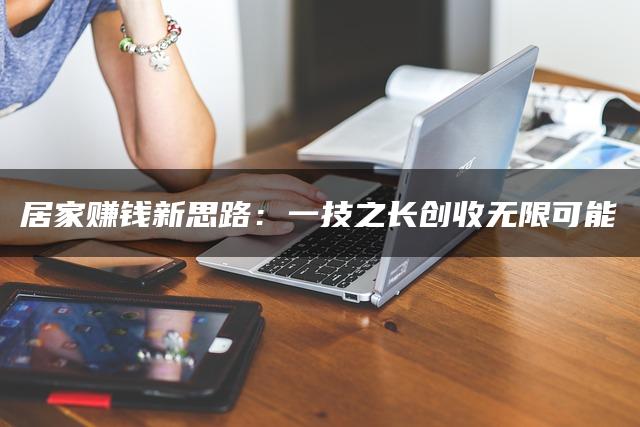 居家赚钱新思路：一技之长创收无限可能