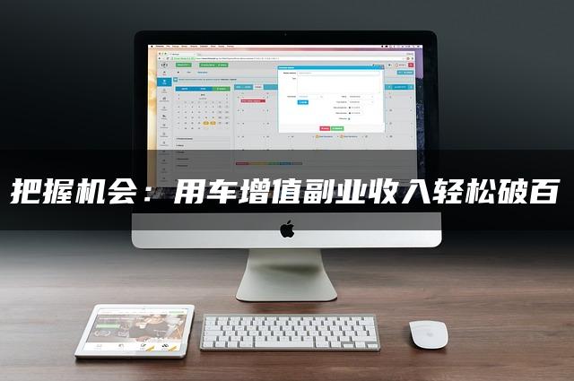 把握机会：用车增值副业收入轻松破百