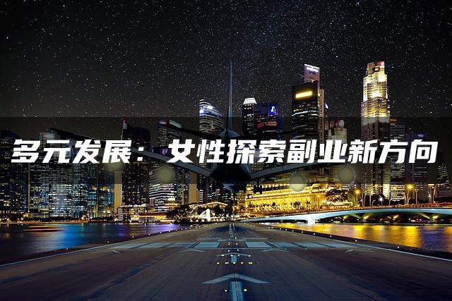 多元发展：女性探索副业新方向