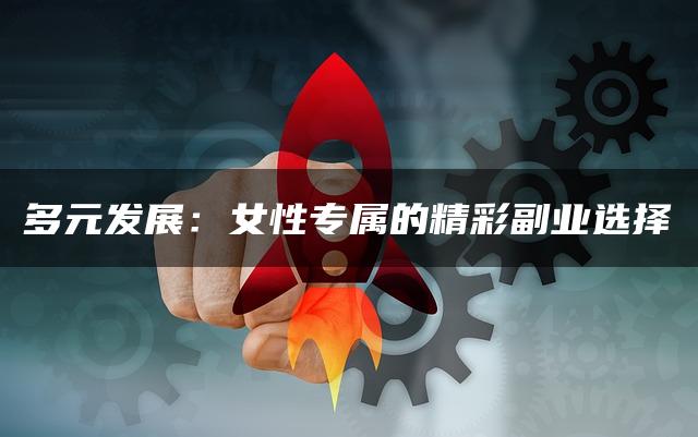 多元发展：女性专属的精彩副业选择