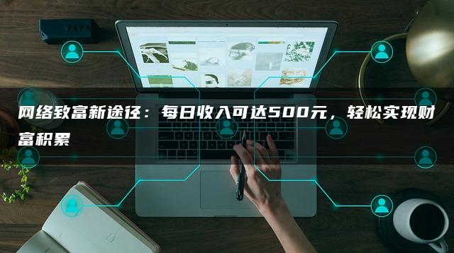 网络致富新途径：每日收入可达500元，轻松实现财富积累