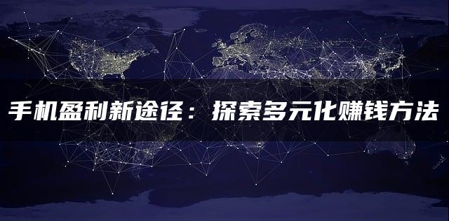 手机盈利新途径：探索多元化赚钱方法