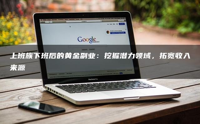 上班族下班后的黄金副业：挖掘潜力领域，拓宽收入来源