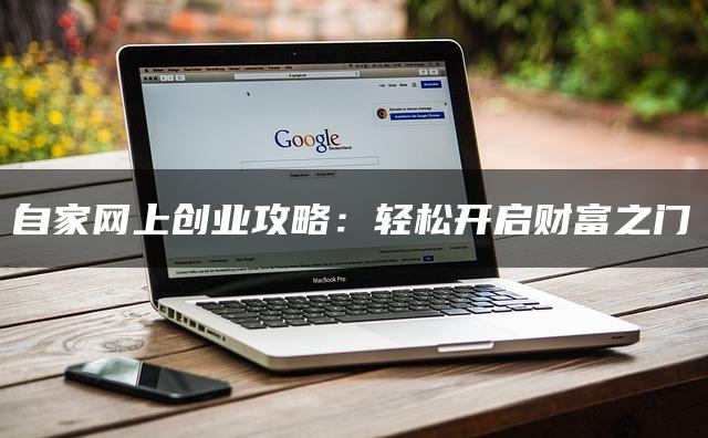 自家网上创业攻略：轻松开启财富之门
