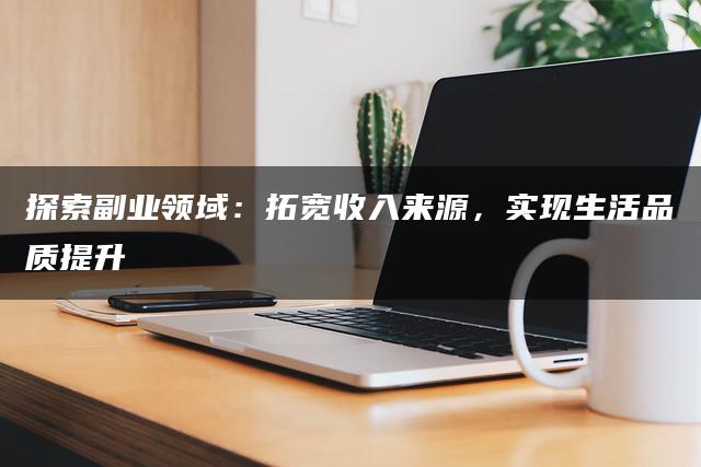 探索副业领域：拓宽收入来源，实现生活品质提升