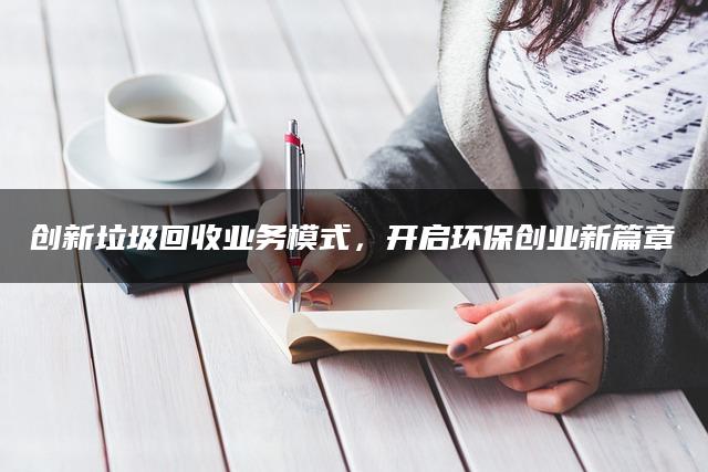 创新垃圾回收业务模式，开启环保创业新篇章