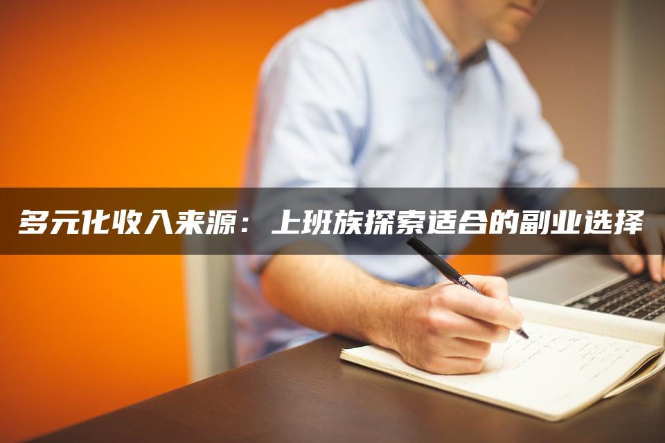 多元化收入来源：上班族探索适合的副业选择