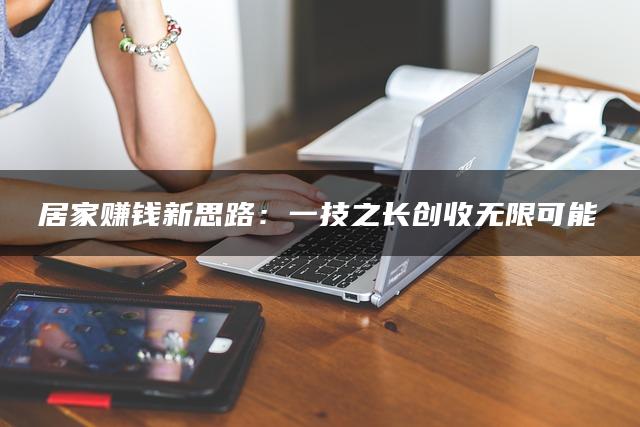居家赚钱新思路：一技之长创收无限可能