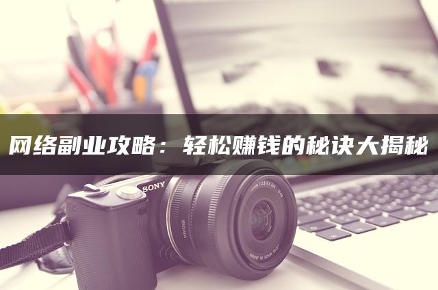 网络副业攻略：轻松赚钱的秘诀大揭秘