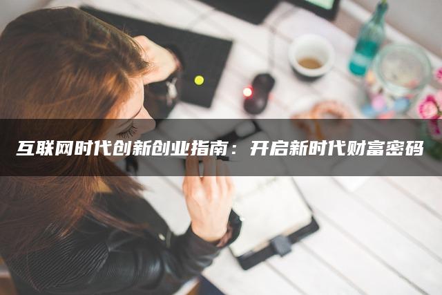 互联网时代创新创业指南：开启新时代财富密码
